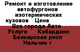 Ремонт и изготовление автофургонов, изотермических кузовов › Цена ­ 20 000 - Все города Авто » Услуги   . Кабардино-Балкарская респ.,Нальчик г.